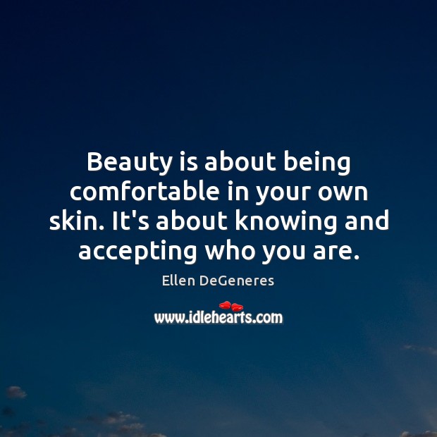 Beauty is about being comfortable in your own skin. It’s about knowing Ellen DeGeneres Picture Quote
