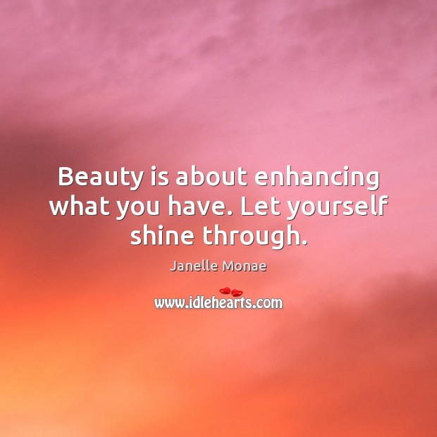 Beauty is about enhancing what you have. Let yourself shine through. Janelle Monae Picture Quote