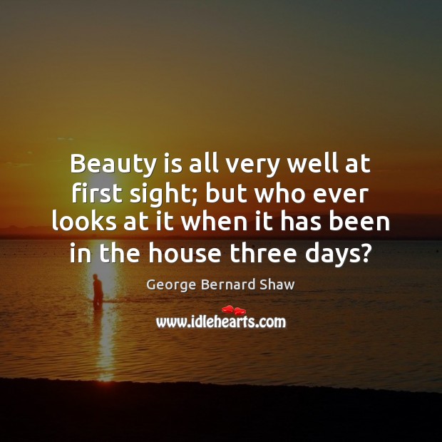 Beauty is all very well at first sight; but who ever looks George Bernard Shaw Picture Quote
