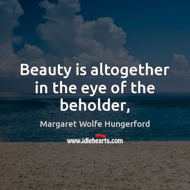 Beauty is altogether in the eye of the beholder, 