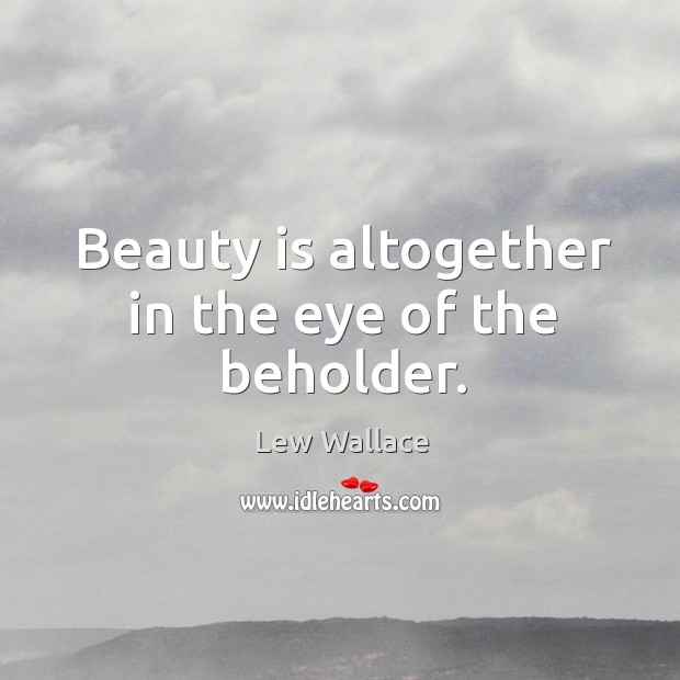 Beauty is altogether in the eye of the beholder. Lew Wallace Picture Quote