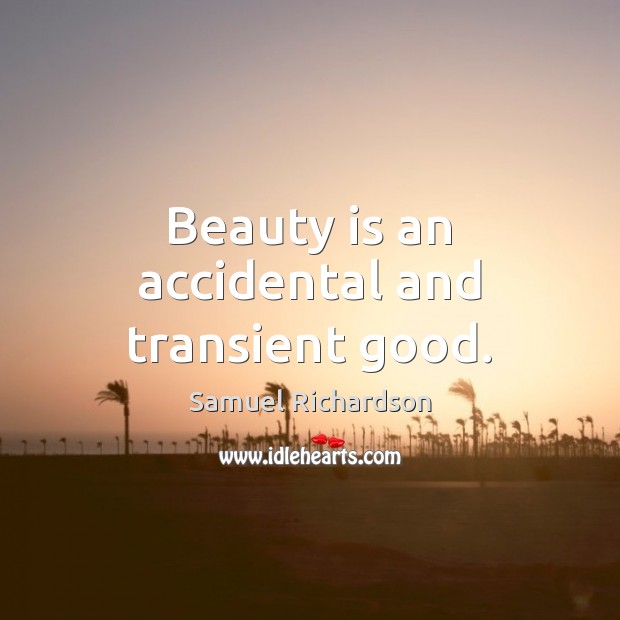 Beauty is an accidental and transient good. Samuel Richardson Picture Quote