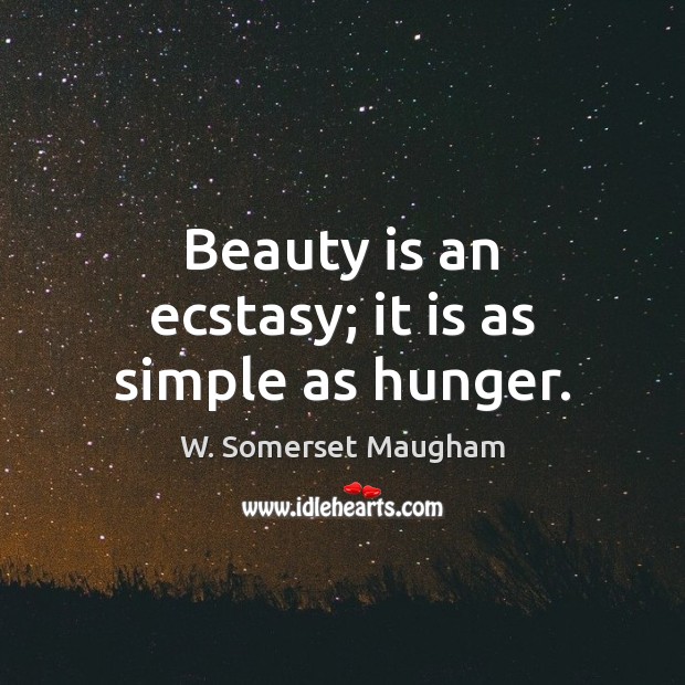 Beauty is an ecstasy; it is as simple as hunger. W. Somerset Maugham Picture Quote