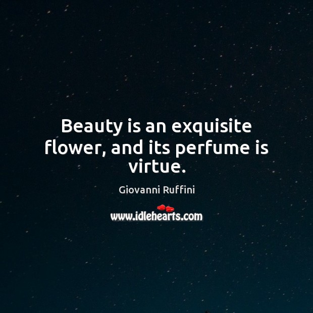 Beauty is an exquisite flower, and its perfume is virtue. Giovanni Ruffini Picture Quote
