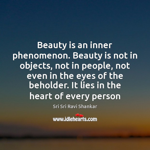 Beauty is an inner phenomenon. Beauty is not in objects, not in Sri Sri Ravi Shankar Picture Quote
