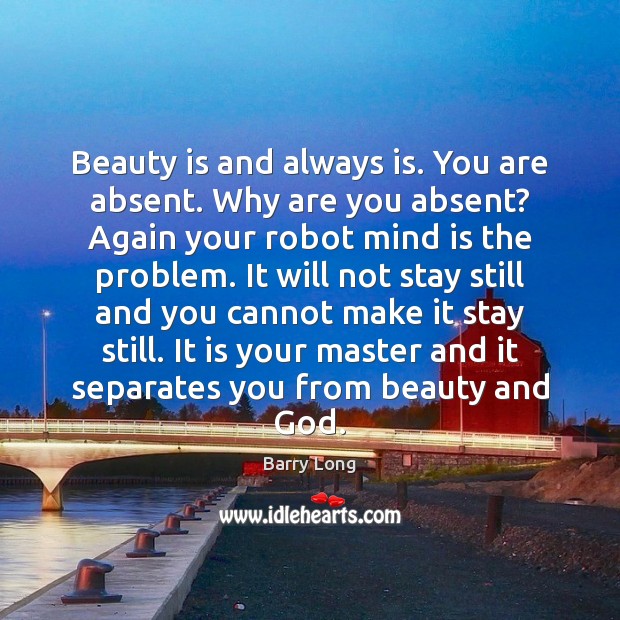 Beauty is and always is. You are absent. Why are you absent? Image