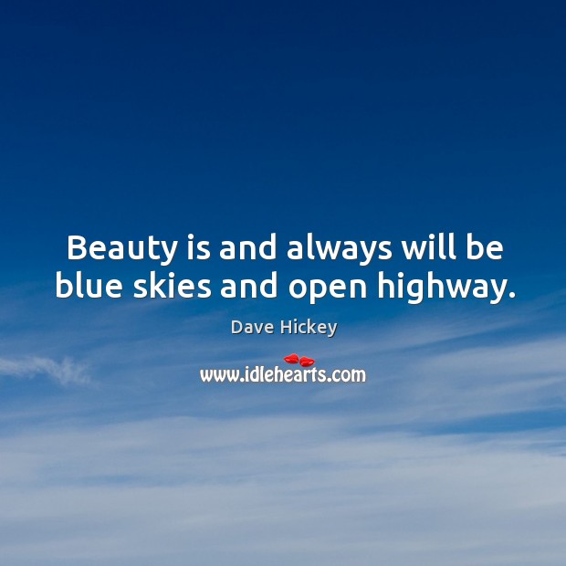 Beauty is and always will be blue skies and open highway. Dave Hickey Picture Quote
