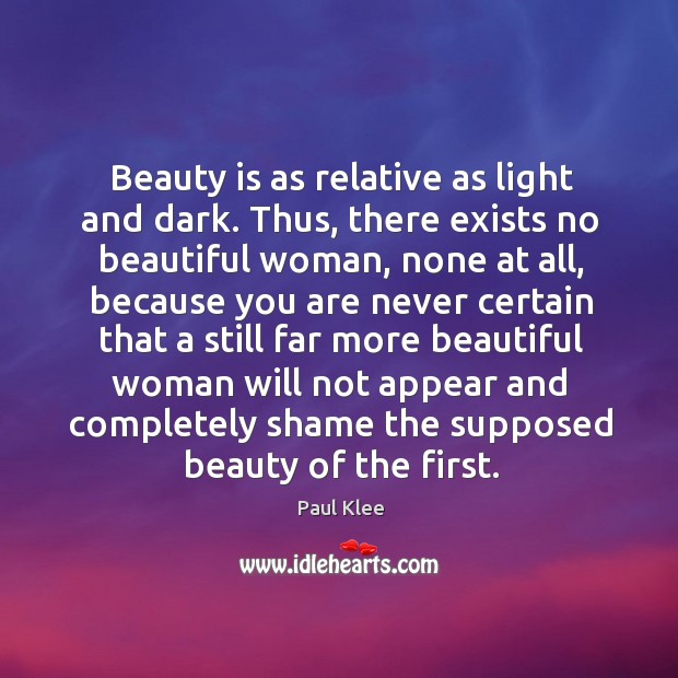 Beauty is as relative as light and dark. Thus, there exists no beautiful woman, none at all Image