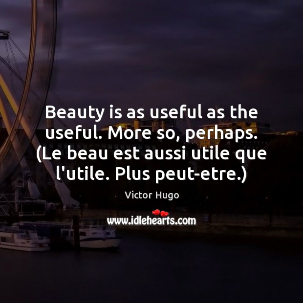 Beauty is as useful as the useful. More so, perhaps. (Le beau Beauty Quotes Image