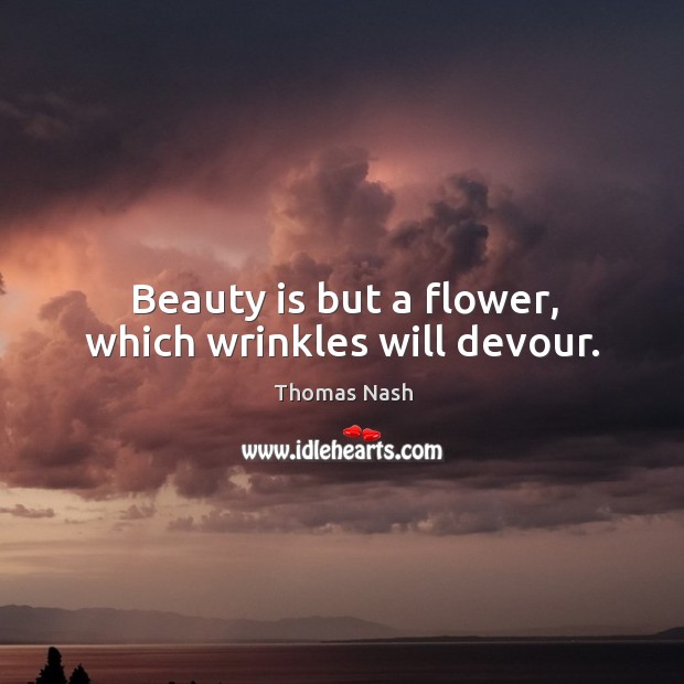 Beauty is but a flower, which wrinkles will devour. Thomas Nash Picture Quote