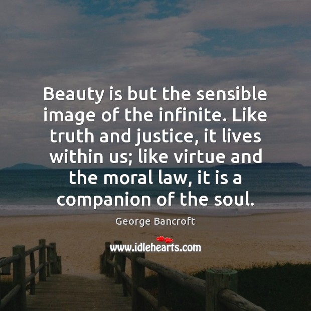 Beauty is but the sensible image of the infinite. Like truth and George Bancroft Picture Quote