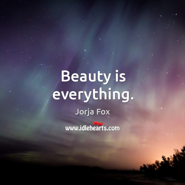 Beauty is everything. Jorja Fox Picture Quote