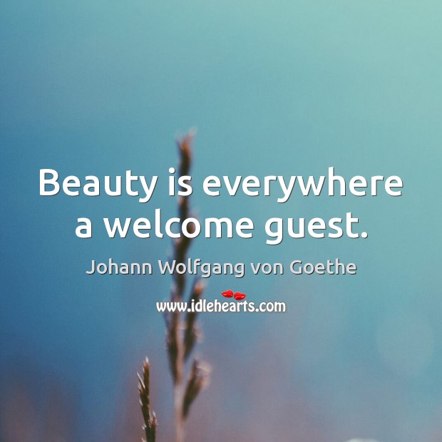 Beauty is everywhere a welcome guest. Johann Wolfgang von Goethe Picture Quote
