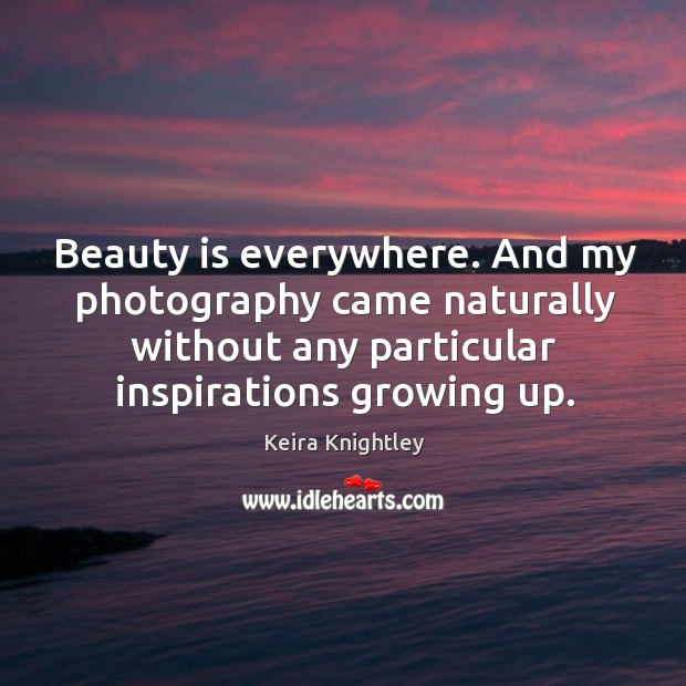 Beauty is everywhere. And my photography came naturally without any particular inspirations Beauty Quotes Image