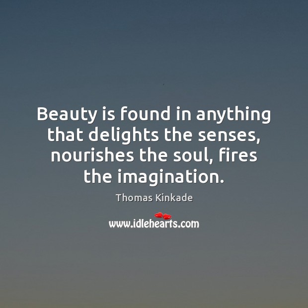 Beauty is found in anything that delights the senses, nourishes the soul, Thomas Kinkade Picture Quote