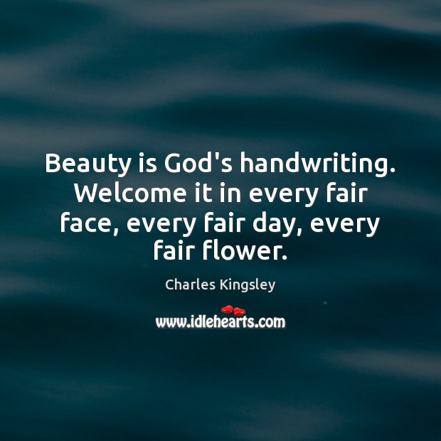 Beauty is God’s handwriting. Welcome it in every fair face, every fair Charles Kingsley Picture Quote