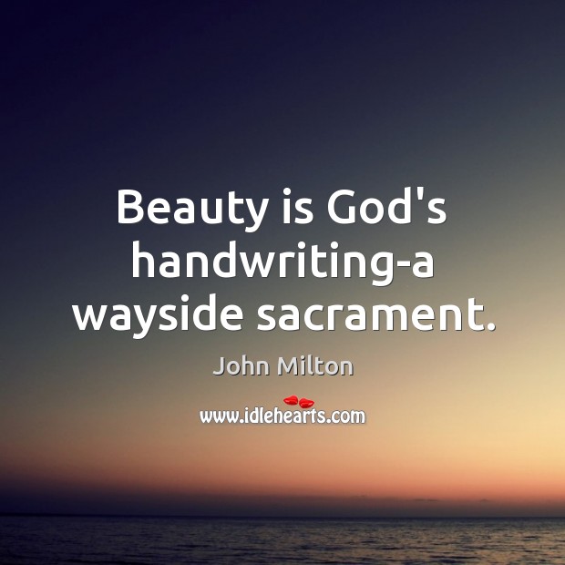 Beauty is God’s handwriting-a wayside sacrament. John Milton Picture Quote