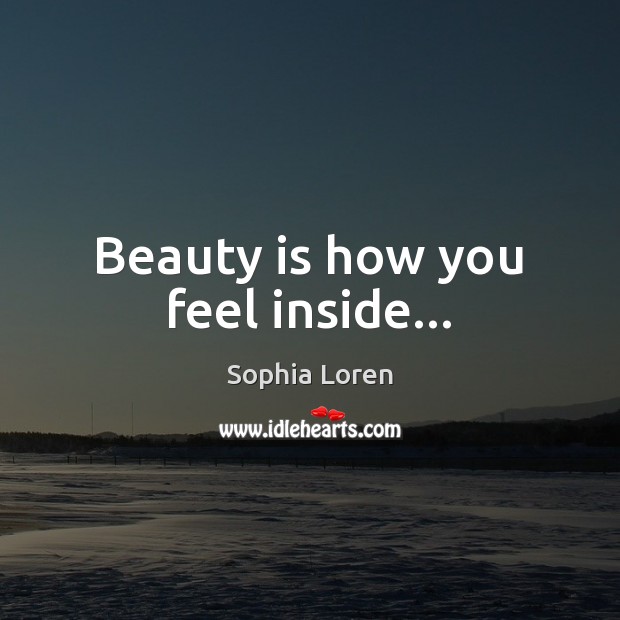 Beauty is how you feel inside… Sophia Loren Picture Quote
