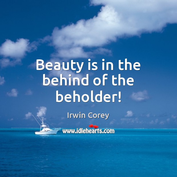 Beauty is in the behind of the beholder! Irwin Corey Picture Quote