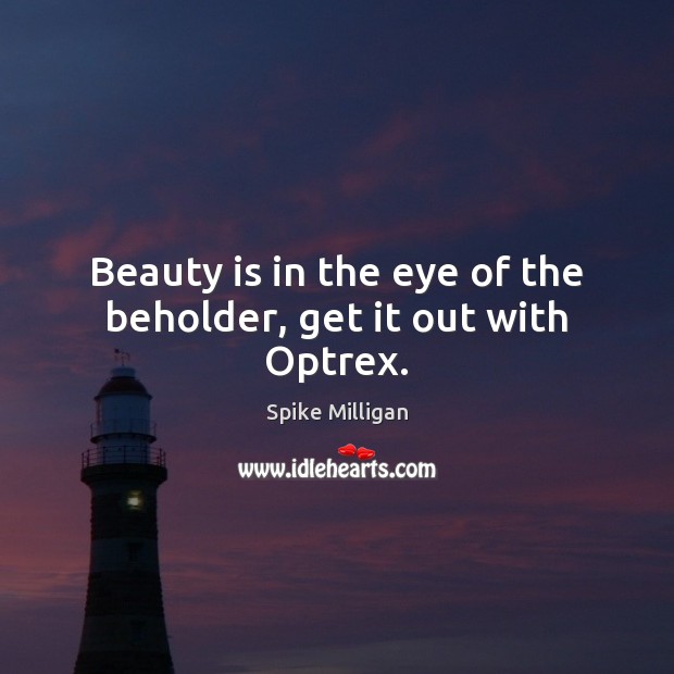 Beauty is in the eye of the beholder, get it out with Optrex. Spike Milligan Picture Quote