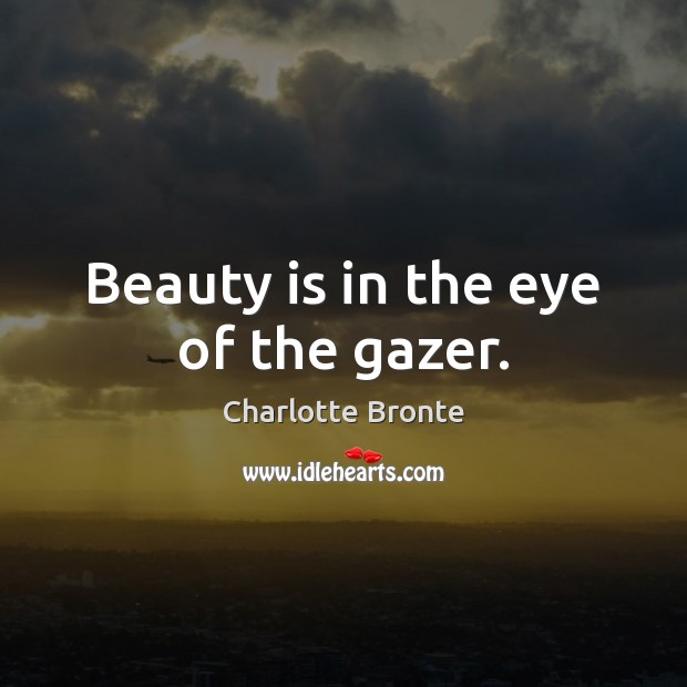 Beauty is in the eye of the gazer. Charlotte Bronte Picture Quote