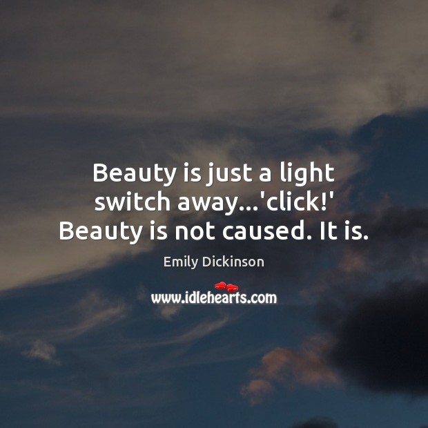 Beauty is just a light switch away…’click!’ Beauty is not caused. It is. Emily Dickinson Picture Quote