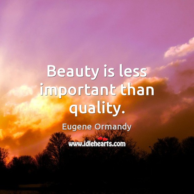 Beauty is less important than quality. Eugene Ormandy Picture Quote