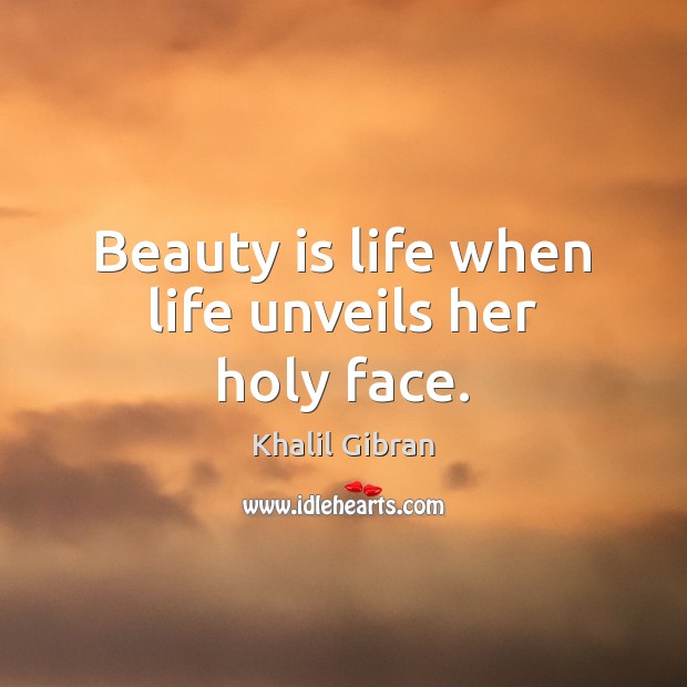 Beauty is life when life unveils her holy face. Khalil Gibran Picture Quote