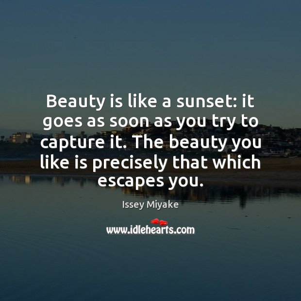 Beauty is like a sunset: it goes as soon as you try Issey Miyake Picture Quote