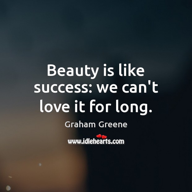 Beauty is like success: we can’t love it for long. Graham Greene Picture Quote