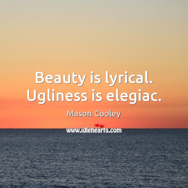 Beauty is lyrical. Ugliness is elegiac. Mason Cooley Picture Quote