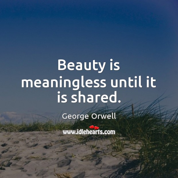 Beauty is meaningless until it is shared. Image