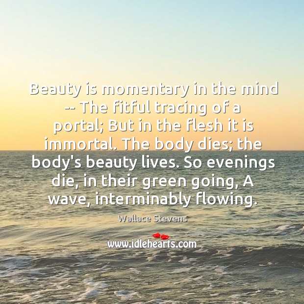 Beauty is momentary in the mind — The fitful tracing of a Image