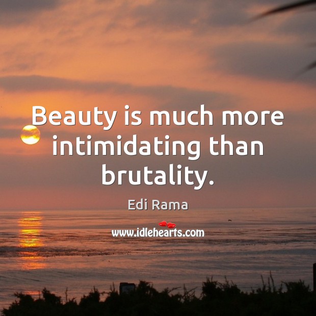 Beauty is much more intimidating than brutality. Edi Rama Picture Quote