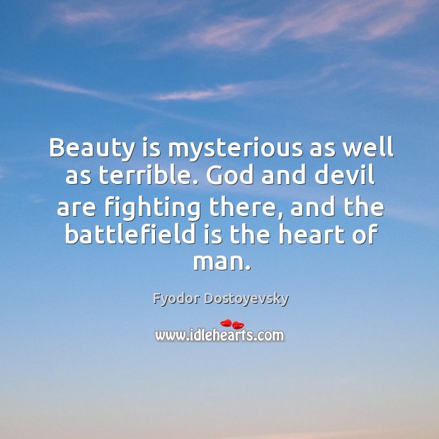 Beauty is mysterious as well as terrible. God and devil are fighting there, and the battlefield is the heart of man. Image