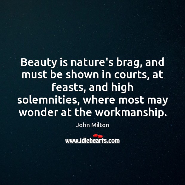 Beauty is nature’s brag, and must be shown in courts, at feasts, John Milton Picture Quote