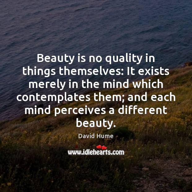 Beauty is no quality in things themselves: It exists merely in the Image