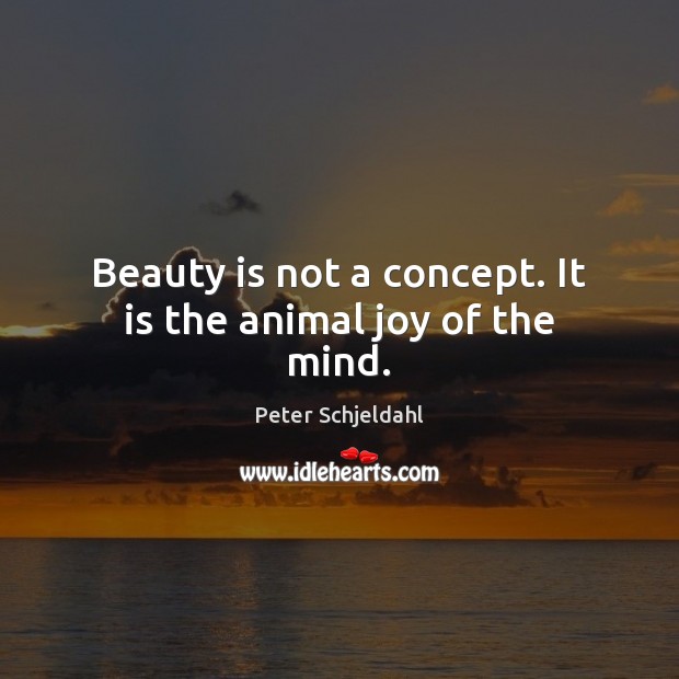 Beauty is not a concept. It is the animal joy of the mind. Peter Schjeldahl Picture Quote