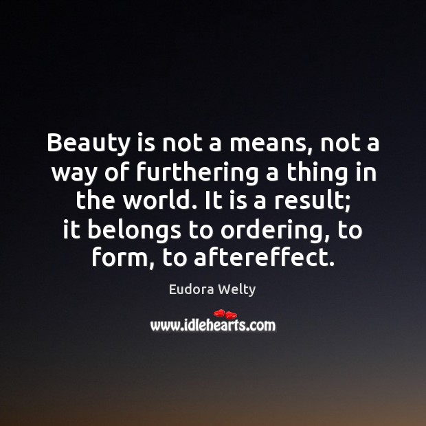 Beauty is not a means, not a way of furthering a thing Eudora Welty Picture Quote