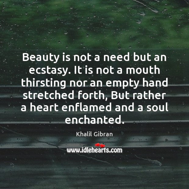 Beauty is not a need but an ecstasy. It is not a Khalil Gibran Picture Quote