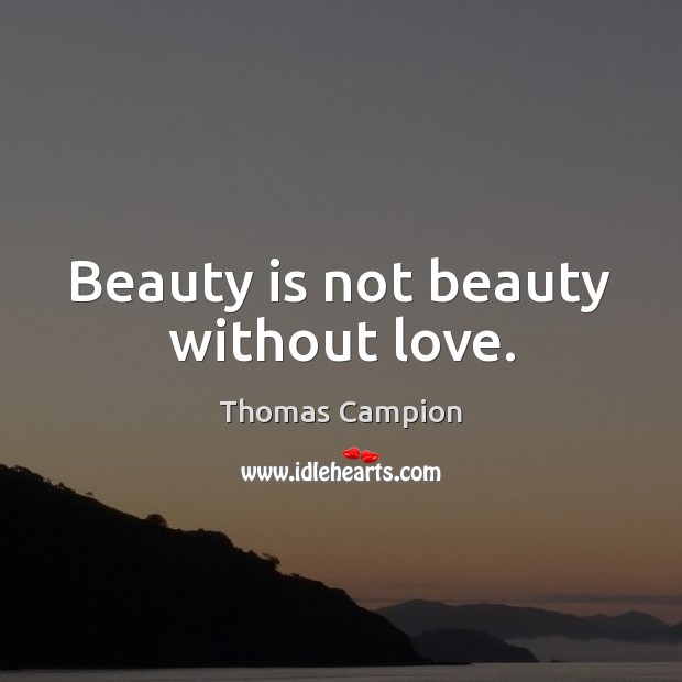 Beauty is not beauty without love. Thomas Campion Picture Quote