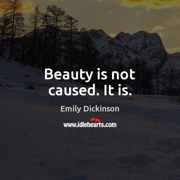 Beauty is not caused. It is. Emily Dickinson Picture Quote