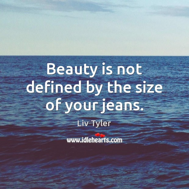 Beauty is not defined by the size of your jeans. Liv Tyler Picture Quote