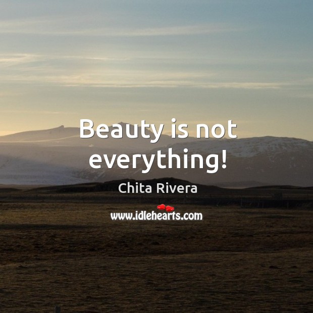 Beauty is not everything! Chita Rivera Picture Quote