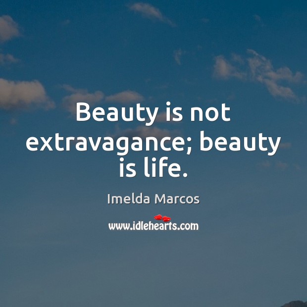 Beauty is not extravagance; beauty is life. Imelda Marcos Picture Quote