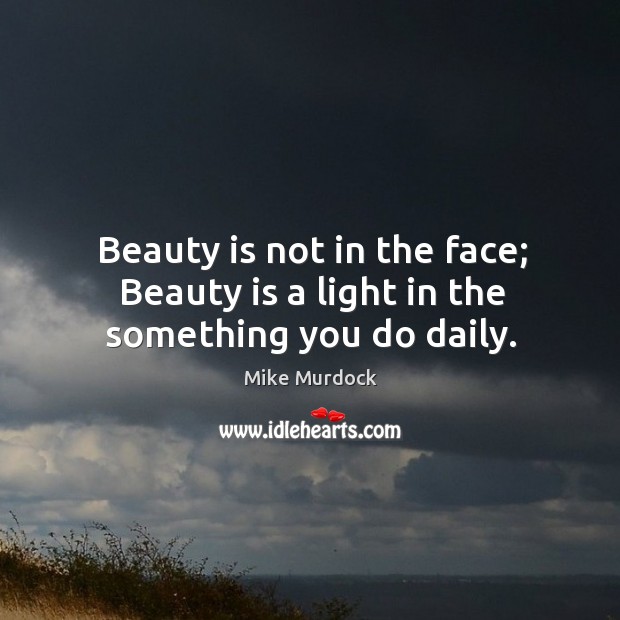 Beauty is not in the face; Beauty is a light in the something you do daily. Mike Murdock Picture Quote