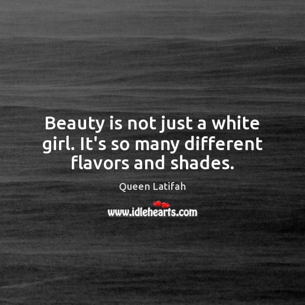 Beauty is not just a white girl. It’s so many different flavors and shades. Queen Latifah Picture Quote