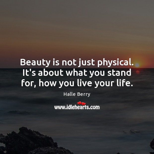Beauty is not just physical. It’s about what you stand for, how you live your life. Halle Berry Picture Quote