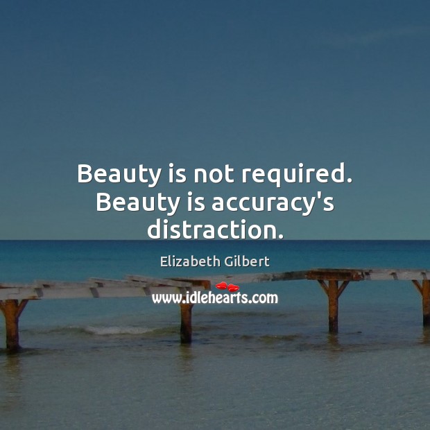 Beauty is not required. Beauty is accuracy’s distraction. 