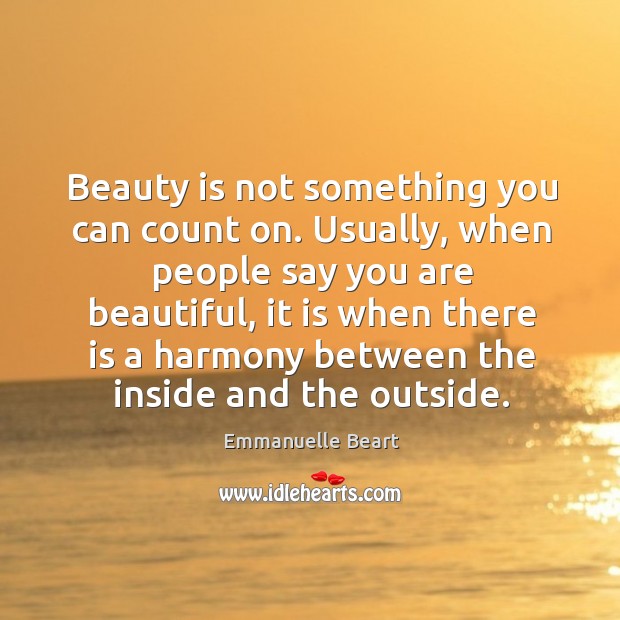 Beauty is not something you can count on. Usually, when people say you are beautiful Emmanuelle Beart Picture Quote